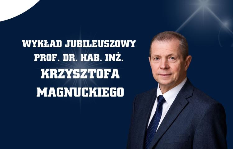Wykład jubileuszowy prof. dr. hab. inż. Krzysztofa Magnuckiego